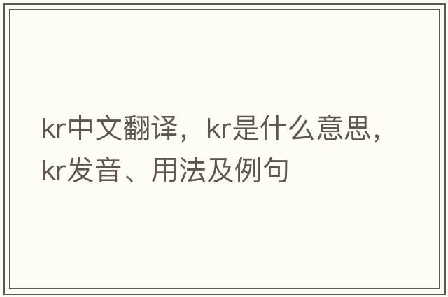 kr中文翻譯，kr是什么意思，kr發(fā)音、用法及例句