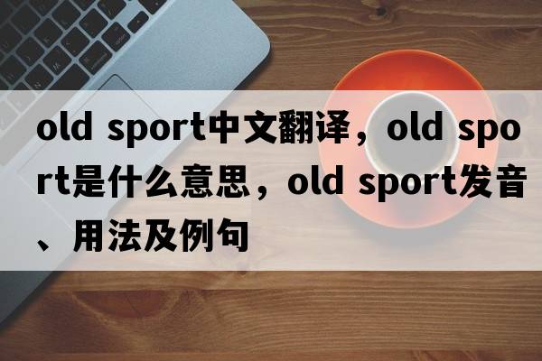 old sport中文翻譯，old sport是什么意思，old sport發(fā)音、用法及例句
