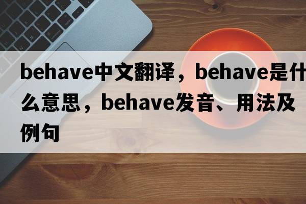 behave中文翻譯，behave是什么意思，behave發(fā)音、用法及例句