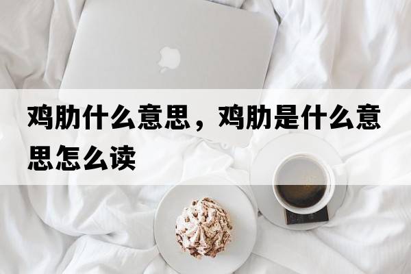雞肋什么意思，雞肋是什么意思怎么讀