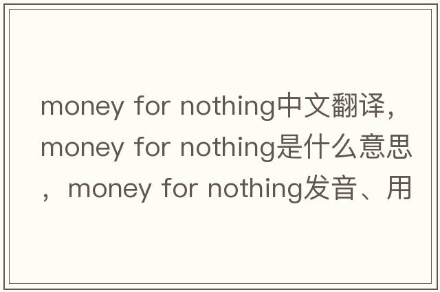 money for nothing中文翻譯，money for nothing是什么意思，money for nothing發(fā)音、用法及例句
