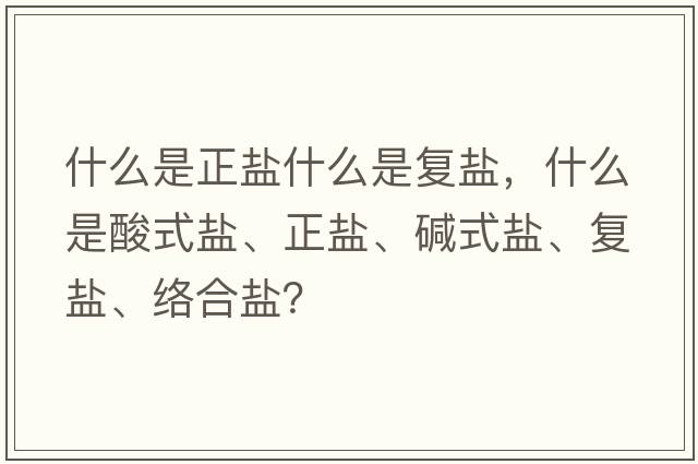 什么是正鹽什么是復鹽，什么是酸式鹽、正鹽、堿式鹽、復鹽、絡(luò )合鹽？