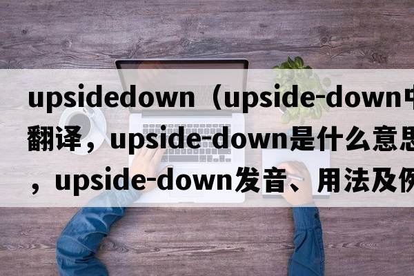 upsidedown（upside-down中文翻譯，upside-down是什么意思，upside-down發(fā)音、用法及例句）
