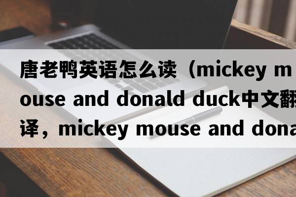 唐老鴨英語(yǔ)怎么讀（mickey mouse and donald duck中文翻譯，mickey mouse and donald duck是什么意思，mickey mouse and donald