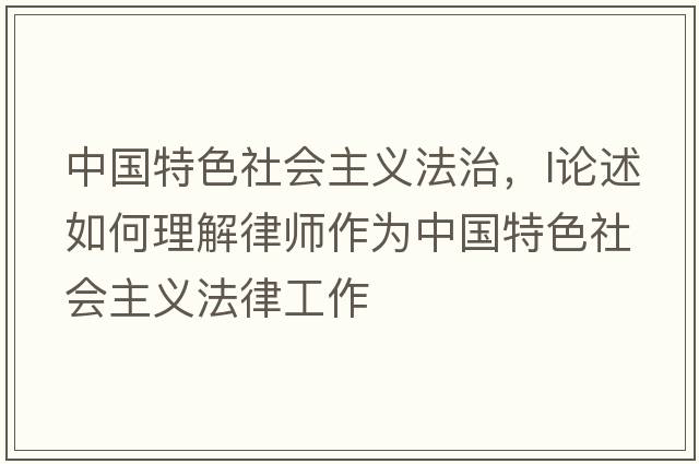 中國特色社會(huì )主義法治，l論述如何理解律師作為中國特色社會(huì )主義法律工作