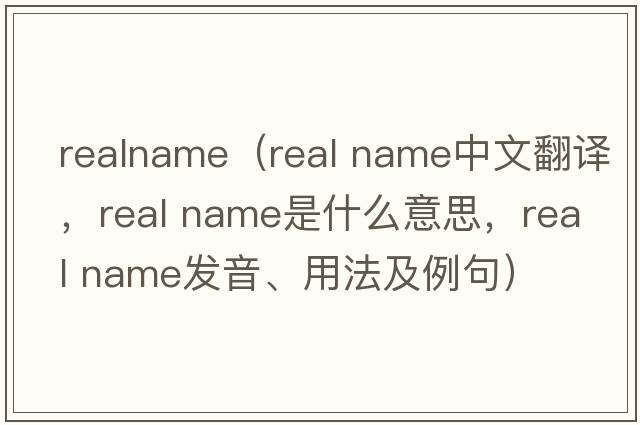 realname（real name中文翻譯，real name是什么意思，real name發(fā)音、用法及例句）
