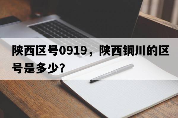 陜西區號0919，陜西銅川的區號是多少？