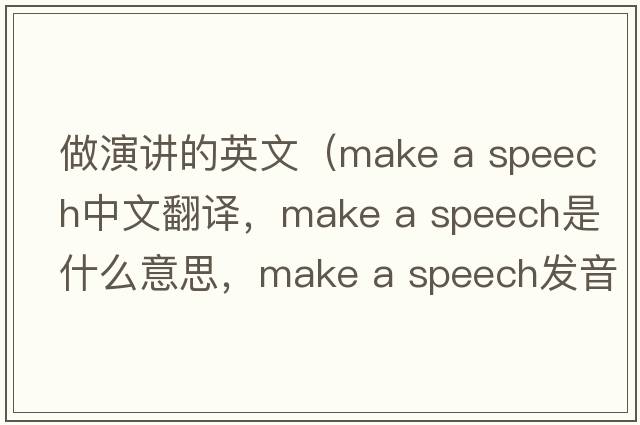 做演講的英文（make a speech中文翻譯，make a speech是什么意思，make a speech發(fā)音、用法及例句）