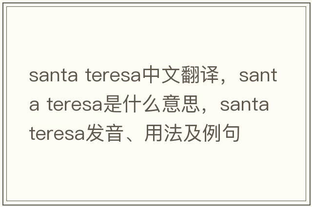 santa teresa中文翻譯，santa teresa是什么意思，santa teresa發(fā)音、用法及例句