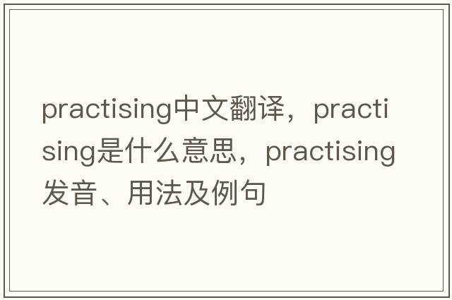 practising中文翻譯，practising是什么意思，practising發(fā)音、用法及例句