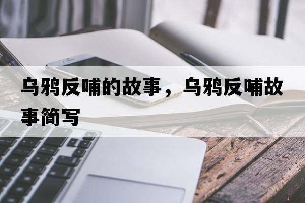 烏鴉反哺的故事，烏鴉反哺故事簡(jiǎn)寫(xiě)