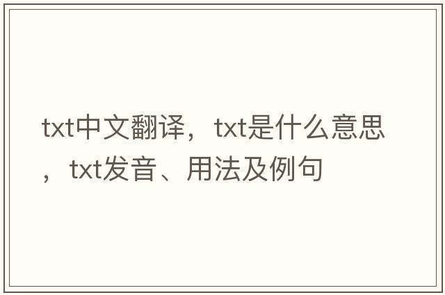 txt中文翻譯，txt是什么意思，txt發(fā)音、用法及例句