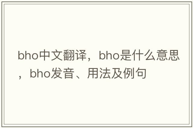 BHO中文翻譯，BHO是什么意思，BHO發(fā)音、用法及例句