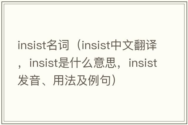 insist名詞（insist中文翻譯，insist是什么意思，insist發(fā)音、用法及例句）