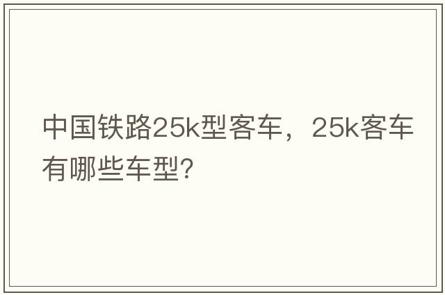 中國鐵路25k型客車(chē)，25k客車(chē)有哪些車(chē)型？