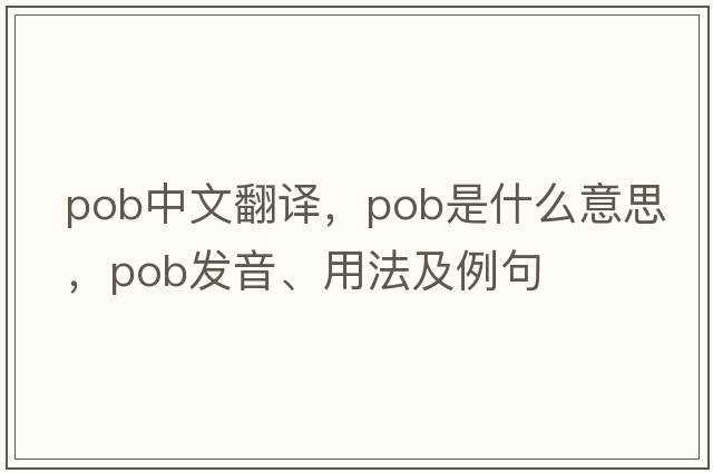 pob中文翻譯，pob是什么意思，pob發(fā)音、用法及例句
