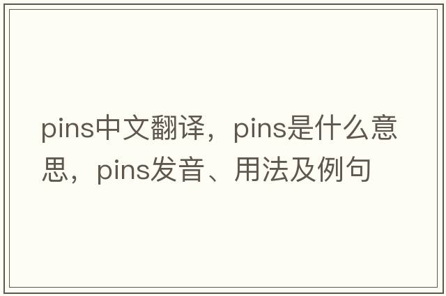 pins中文翻譯，pins是什么意思，pins發(fā)音、用法及例句