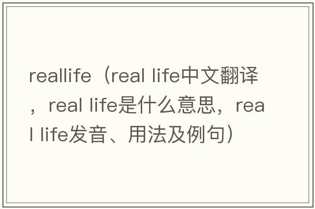 reallife（real life中文翻譯，real life是什么意思，real life發(fā)音、用法及例句）