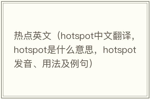 熱點(diǎn)英文（hotspot中文翻譯，hotspot是什么意思，hotspot發(fā)音、用法及例句）