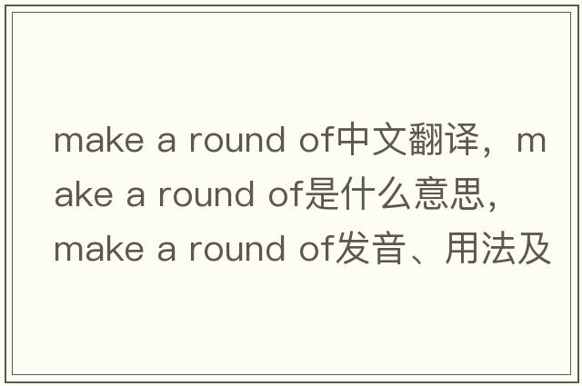 make a round of中文翻譯，make a round of是什么意思，make a round of發(fā)音、用法及例句