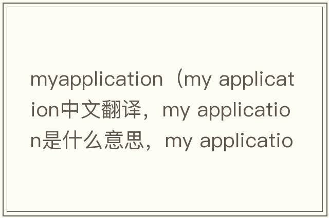 myapplication（my application中文翻譯，my application是什么意思，my application發(fā)音、用法及例句）