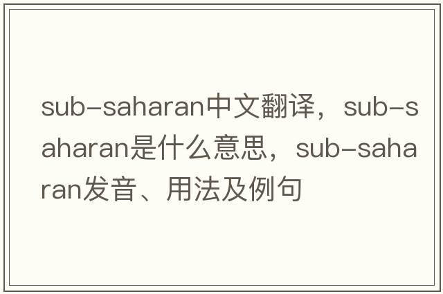 sub-Saharan中文翻譯，sub-Saharan是什么意思，sub-Saharan發(fā)音、用法及例句