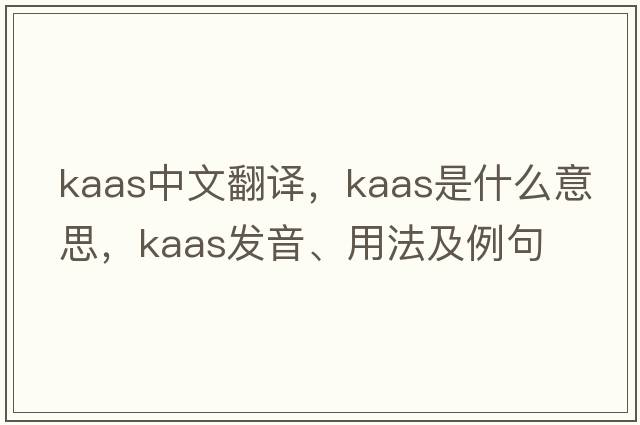 Kaas中文翻譯，Kaas是什么意思，Kaas發(fā)音、用法及例句