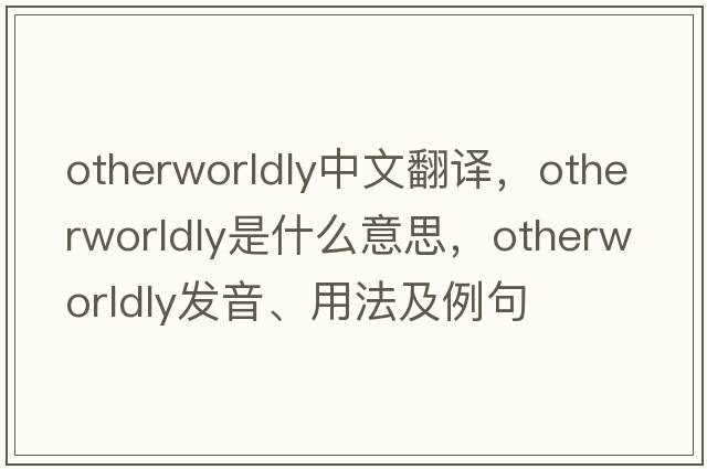 otherworldly中文翻譯，otherworldly是什么意思，otherworldly發(fā)音、用法及例句
