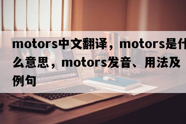 motors中文翻譯，motors是什么意思，motors發(fā)音、用法及例句
