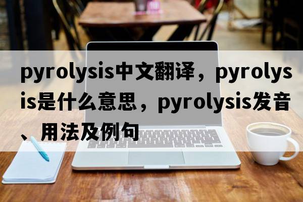 pyrolysis中文翻譯，pyrolysis是什么意思，pyrolysis發(fā)音、用法及例句