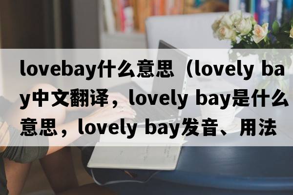 lovebay什么意思（lovely bay中文翻譯，lovely bay是什么意思，lovely bay發(fā)音、用法及例句）