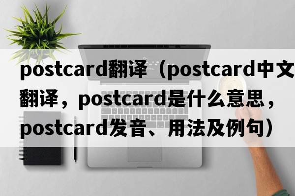 postcard翻譯（postcard中文翻譯，postcard是什么意思，postcard發(fā)音、用法及例句）