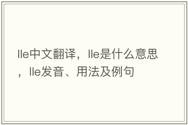 lle中文翻譯，lle是什么意思，lle發(fā)音、用法及例句