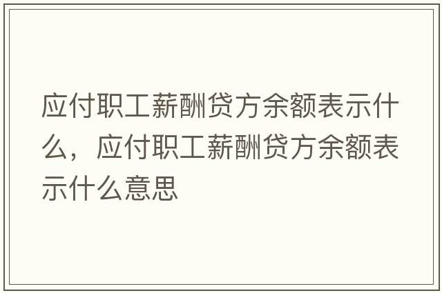 應付職工薪酬貸方余額表示什么，應付職工薪酬貸方余額表示什么意思