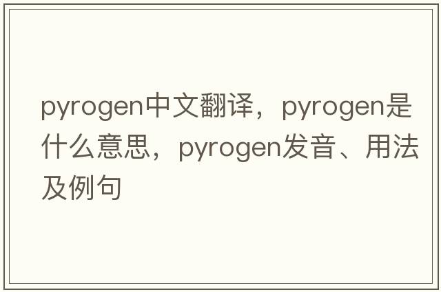 pyrogen中文翻譯，pyrogen是什么意思，pyrogen發(fā)音、用法及例句