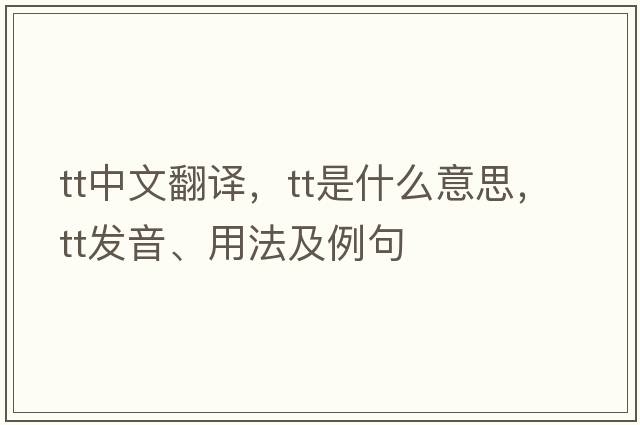 tt中文翻譯，tt是什么意思，tt發(fā)音、用法及例句