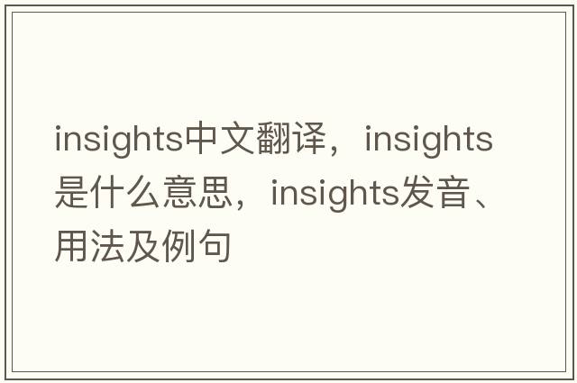 insights中文翻譯，insights是什么意思，insights發(fā)音、用法及例句