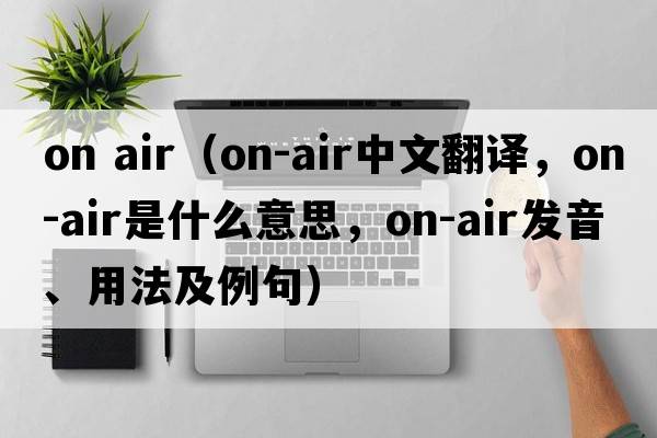 on air（on-air中文翻譯，on-air是什么意思，on-air發(fā)音、用法及例句）