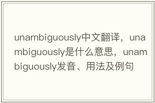 unambiguously中文翻譯，unambiguously是什么意思，unambiguously發(fā)音、用法及例句