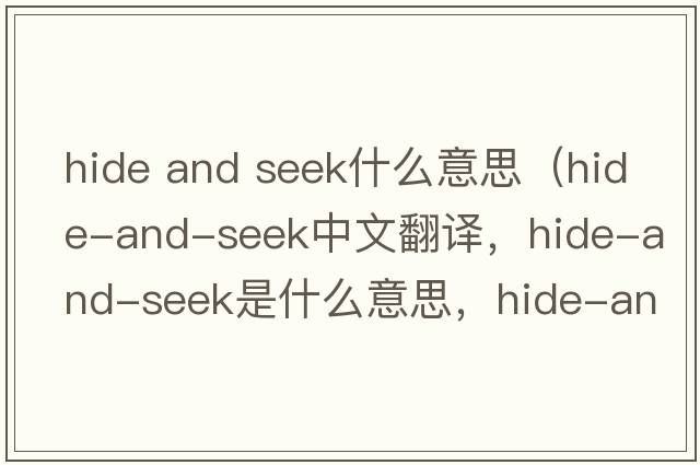 hide and seek什么意思（hide-and-seek中文翻譯，hide-and-seek是什么意思，hide-and-seek發(fā)音、用法及例句）
