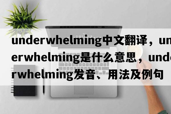 underwhelming中文翻譯，underwhelming是什么意思，underwhelming發(fā)音、用法及例句