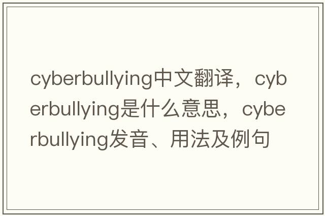 Cyberbullying中文翻譯，Cyberbullying是什么意思，Cyberbullying發(fā)音、用法及例句