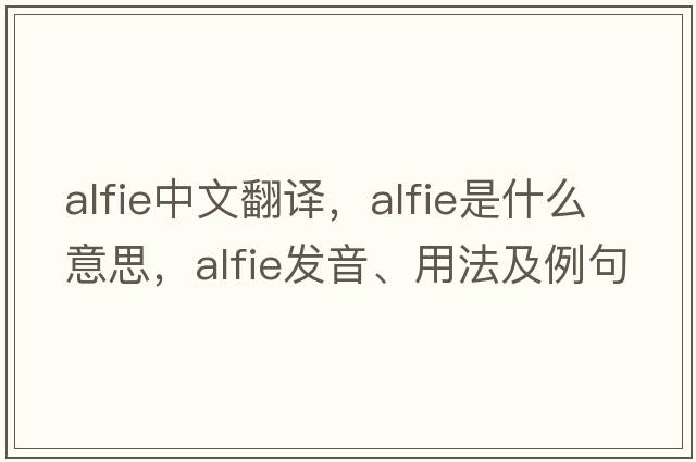 Alfie中文翻譯，Alfie是什么意思，Alfie發(fā)音、用法及例句