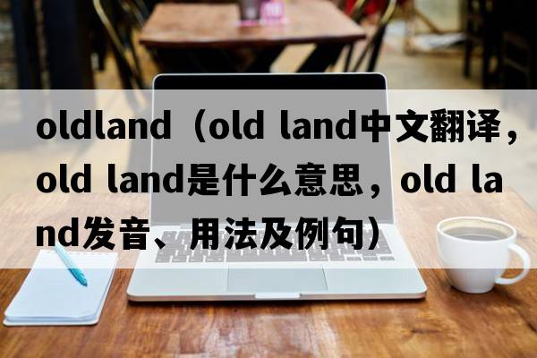 oldland（old land中文翻譯，old land是什么意思，old land發(fā)音、用法及例句）