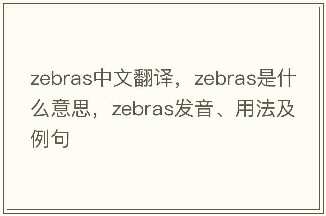 zebras中文翻譯，zebras是什么意思，zebras發(fā)音、用法及例句