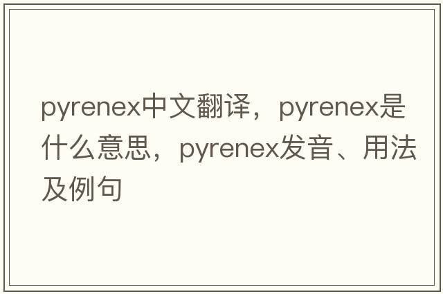 pyrenex中文翻譯，pyrenex是什么意思，pyrenex發(fā)音、用法及例句