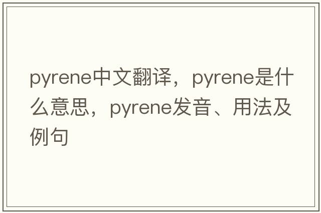 pyrene中文翻譯，pyrene是什么意思，pyrene發(fā)音、用法及例句