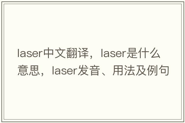 laser中文翻譯，laser是什么意思，laser發(fā)音、用法及例句