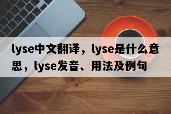 lyse中文翻譯，lyse是什么意思，lyse發(fā)音、用法及例句