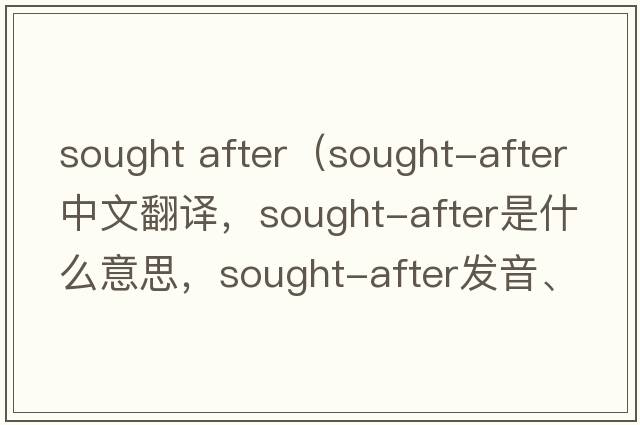 sought after（sought-after中文翻譯，sought-after是什么意思，sought-after發(fā)音、用法及例句）